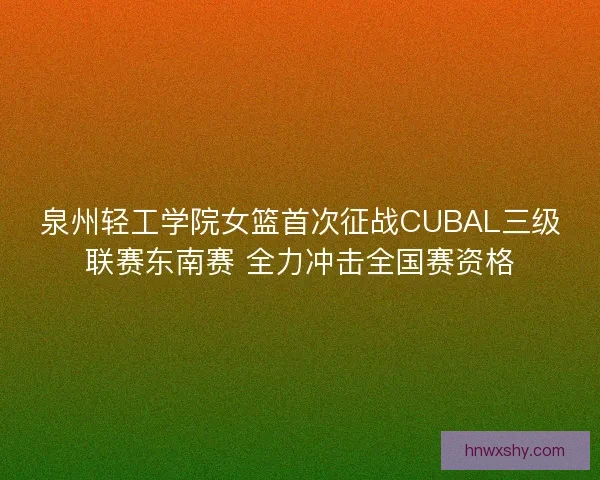 泉州轻工学院女篮首次征战CUBAL三级联赛东南赛 全力冲击全国赛资格